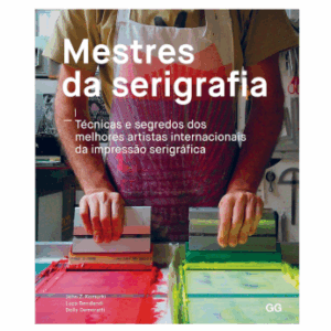 Mestres da Serigrafia: Tecnicas e segredos dos melhores artistas internacionais da impressão serigrafica